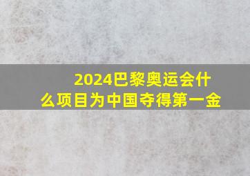 2024巴黎奥运会什么项目为中国夺得第一金