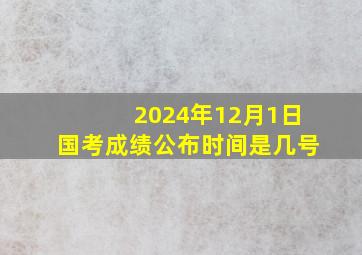 2024年12月1日国考成绩公布时间是几号