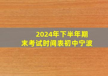 2024年下半年期末考试时间表初中宁波