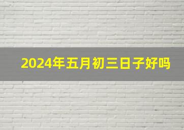 2024年五月初三日子好吗