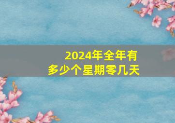 2024年全年有多少个星期零几天