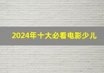 2024年十大必看电影少儿