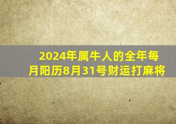 2024年属牛人的全年每月阳历8月31号财运打麻将