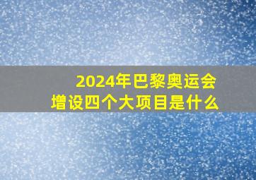 2024年巴黎奥运会增设四个大项目是什么