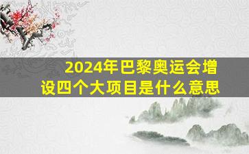 2024年巴黎奥运会增设四个大项目是什么意思