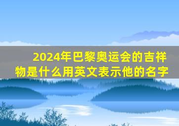 2024年巴黎奥运会的吉祥物是什么用英文表示他的名字