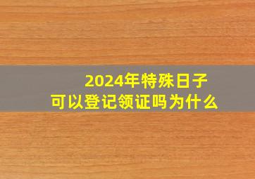 2024年特殊日子可以登记领证吗为什么