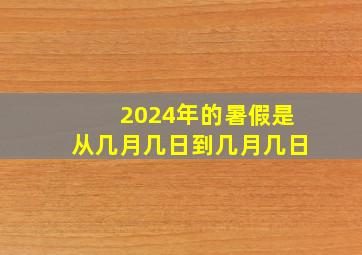 2024年的暑假是从几月几日到几月几日