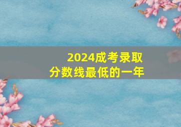 2024成考录取分数线最低的一年