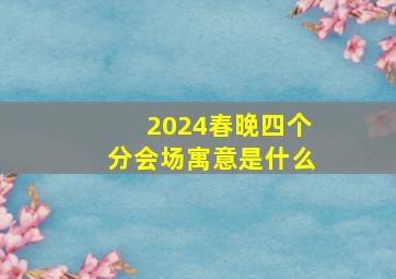 2024春晚四个分会场寓意是什么