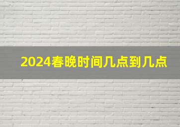 2024春晚时间几点到几点