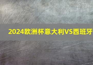 2024欧洲杯意大利VS西班牙