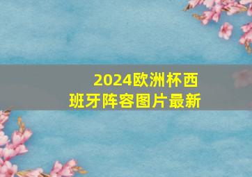 2024欧洲杯西班牙阵容图片最新