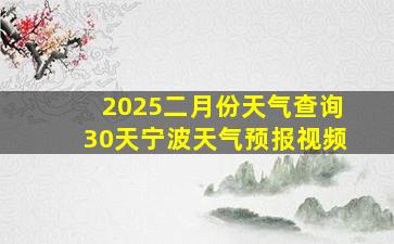 2025二月份天气查询30天宁波天气预报视频