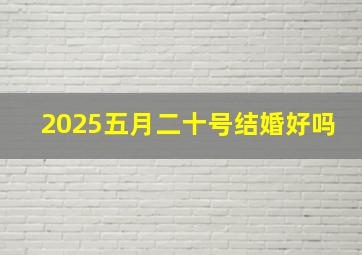 2025五月二十号结婚好吗