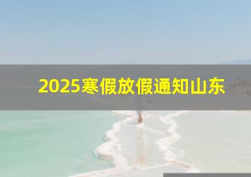 2025寒假放假通知山东