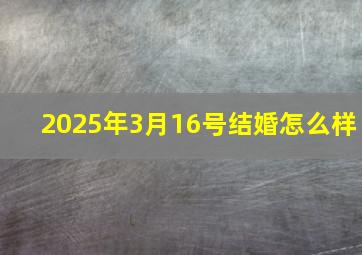 2025年3月16号结婚怎么样