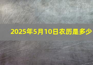 2025年5月10日农历是多少