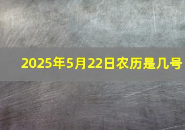 2025年5月22日农历是几号