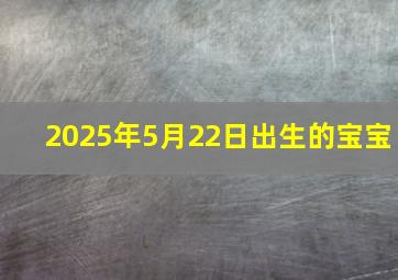 2025年5月22日出生的宝宝