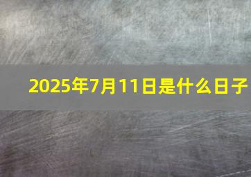 2025年7月11日是什么日子