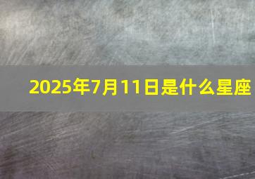 2025年7月11日是什么星座