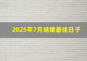 2025年7月结婚最佳日子