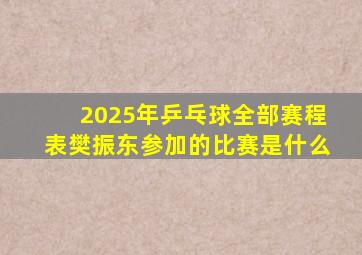 2025年乒乓球全部赛程表樊振东参加的比赛是什么