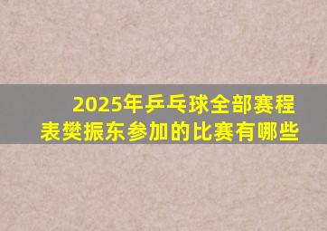 2025年乒乓球全部赛程表樊振东参加的比赛有哪些