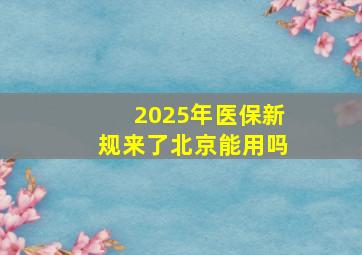 2025年医保新规来了北京能用吗