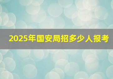 2025年国安局招多少人报考