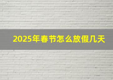 2025年春节怎么放假几天