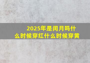 2025年是闰月吗什么时候穿红什么时候穿黄