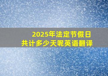 2025年法定节假日共计多少天呢英语翻译