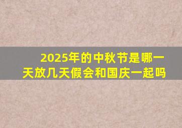 2025年的中秋节是哪一天放几天假会和国庆一起吗