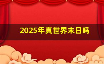 2025年真世界末日吗