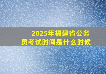 2025年福建省公务员考试时间是什么时候