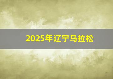 2025年辽宁马拉松