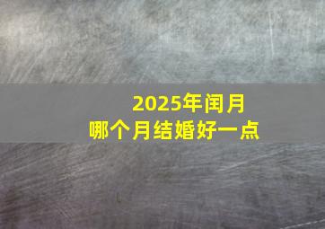 2025年闰月哪个月结婚好一点