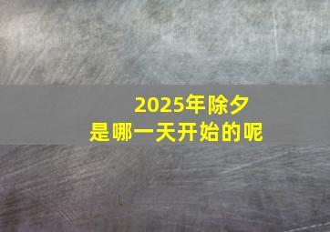 2025年除夕是哪一天开始的呢