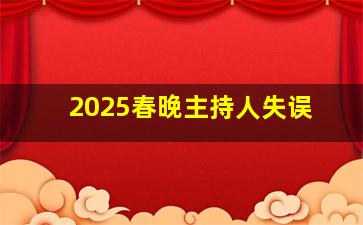 2025春晚主持人失误