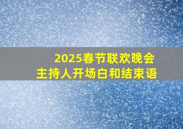 2025春节联欢晚会主持人开场白和结束语