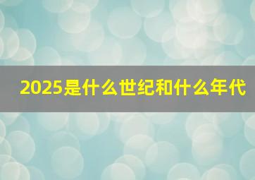 2025是什么世纪和什么年代