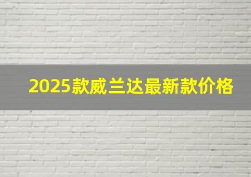 2025款威兰达最新款价格