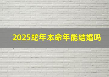 2025蛇年本命年能结婚吗