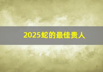 2025蛇的最佳贵人