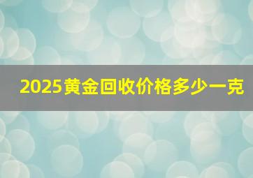 2025黄金回收价格多少一克