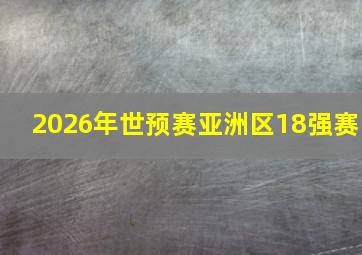 2026年世预赛亚洲区18强赛