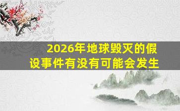 2026年地球毁灭的假设事件有没有可能会发生