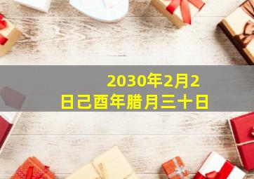 2030年2月2日己酉年腊月三十日